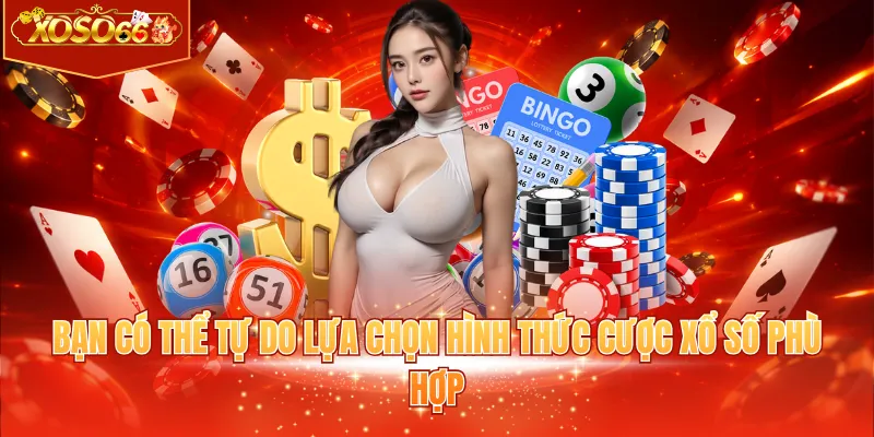 Bạn có thể tự do lựa chọn hình thức cược xổ số phù hợp