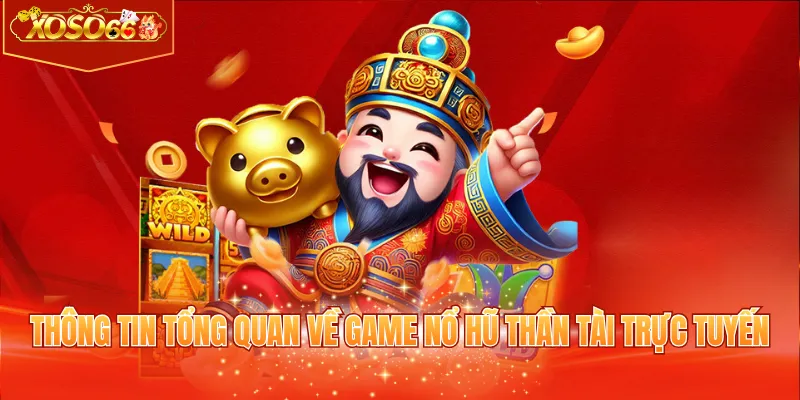 Thông tin tổng quan về game nổ hũ thần tài trực tuyến